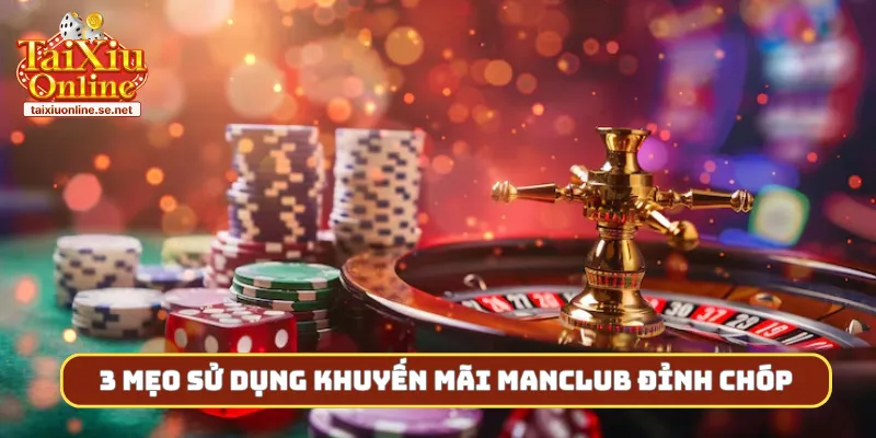 3 mẹo sử dụng khuyến mãi Manclub đỉnh chóp