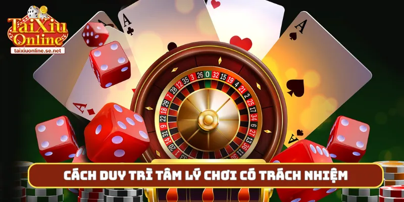 Cách duy trì tâm lý chơi có trách nhiệm