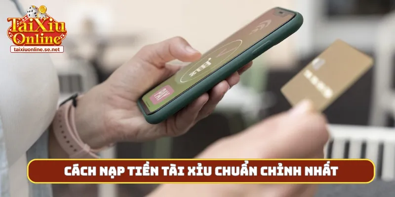 Cách nạp tiền tài xỉu chuẩn chỉnh nhất