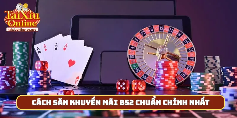 Cách săn khuyến mãi B52 chuẩn chỉnh nhất