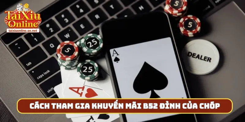 Cách tham gia khuyến mãi B52 đỉnh của chóp