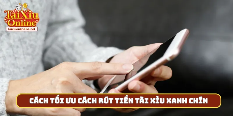 Cách tối ưu cách rút tiền tài xỉu xanh chín