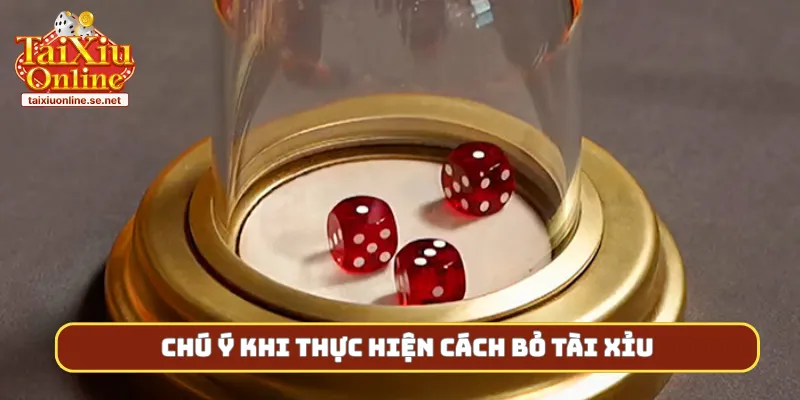 Chú ý khi thực hiện cách bỏ tài xỉu