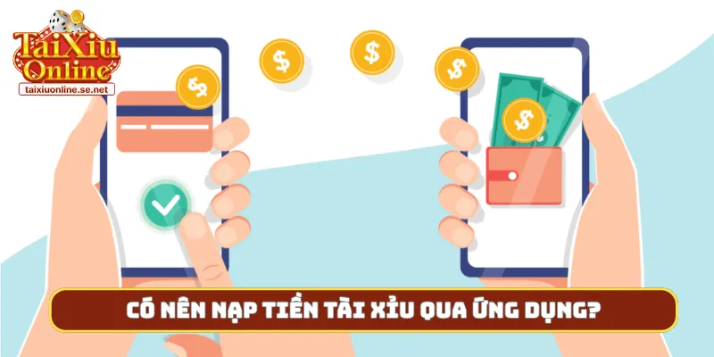 Có nên nạp tiền tài xỉu qua ứng dụng?
