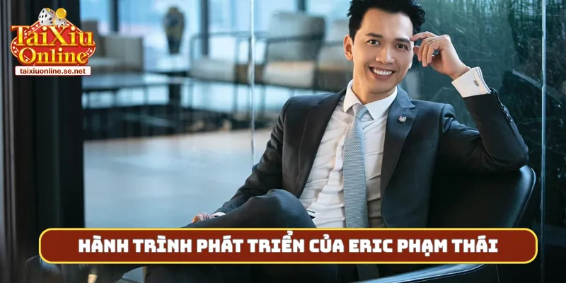 Hành trình phát triển vượt bậc của Eric Phạm Thái