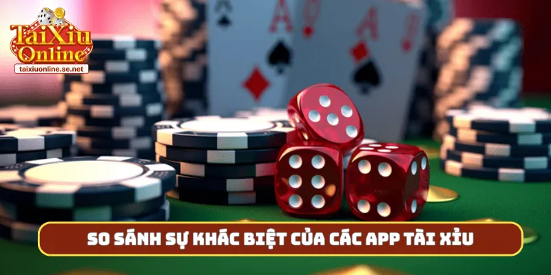 So sánh sự khác biệt của các app tài xỉu