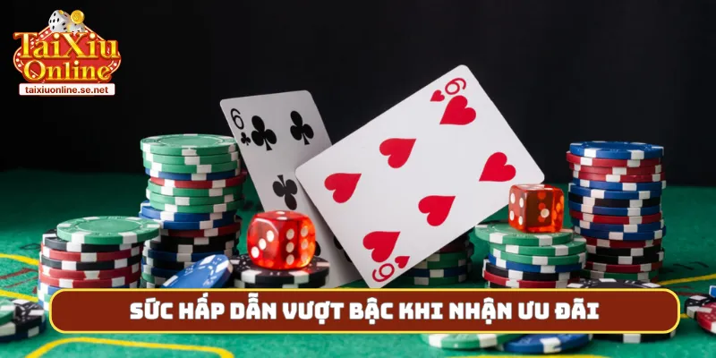 Sức hấp dẫn vượt bậc khi nhận ưu đãi