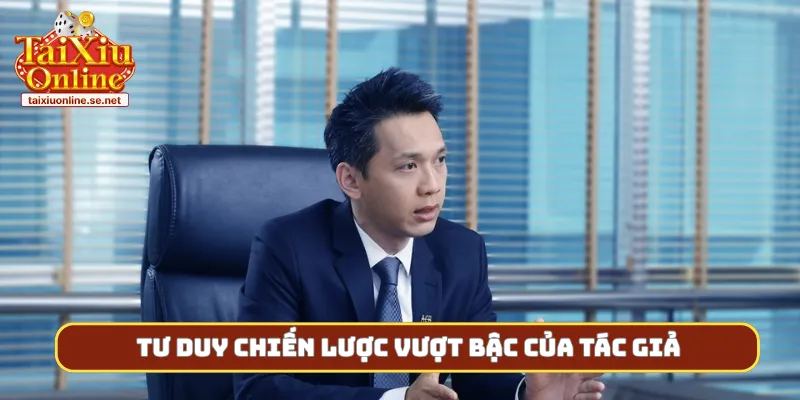 Tư duy chiến lược vượt bậc của tác giả